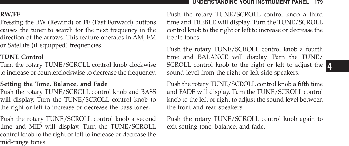RW/FFPressing the RW (Rewind) or FF (Fast Forward) buttonscauses the tuner to search for the next frequency in thedirection of the arrows. This feature operates in AM, FMor Satellite (if equipped) frequencies.TUNE ControlTurn the rotary TUNE/SCROLL control knob clockwiseto increase or counterclockwise to decrease the frequency.Setting the Tone, Balance, and FadePush the rotary TUNE/SCROLL control knob and BASSwill display. Turn the TUNE/SCROLL control knob tothe right or left to increase or decrease the bass tones.Push the rotary TUNE/SCROLL control knob a secondtime and MID will display. Turn the TUNE/SCROLLcontrol knob to the right or left to increase or decrease themid-range tones.Push the rotary TUNE/SCROLL control knob a thirdtime and TREBLE will display. Turn the TUNE/SCROLLcontrol knob to the right or left to increase or decrease thetreble tones.Push the rotary TUNE/SCROLL control knob a fourthtime and BALANCE will display. Turn the TUNE/SCROLL control knob to the right or left to adjust thesound level from the right or left side speakers.Push the rotary TUNE/SCROLLcontrol knob a fifth timeand FADE will display. Turn the TUNE/SCROLL controlknob to the left or right to adjust the sound level betweenthe front and rear speakers.Push the rotary TUNE/SCROLL control knob again toexit setting tone, balance, and fade.UNDERSTANDING YOUR INSTRUMENT PANEL 1794