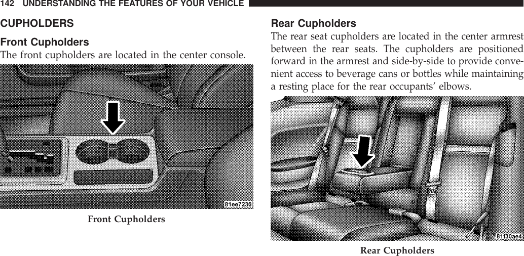 CUPHOLDERSFront CupholdersThe front cupholders are located in the center console.Rear CupholdersThe rear seat cupholders are located in the center armrestbetween the rear seats. The cupholders are positionedforward in the armrest and side-by-side to provide conve-nient access to beverage cans or bottles while maintaininga resting place for the rear occupants’ elbows.Front CupholdersRear Cupholders142 UNDERSTANDING THE FEATURES OF YOUR VEHICLE