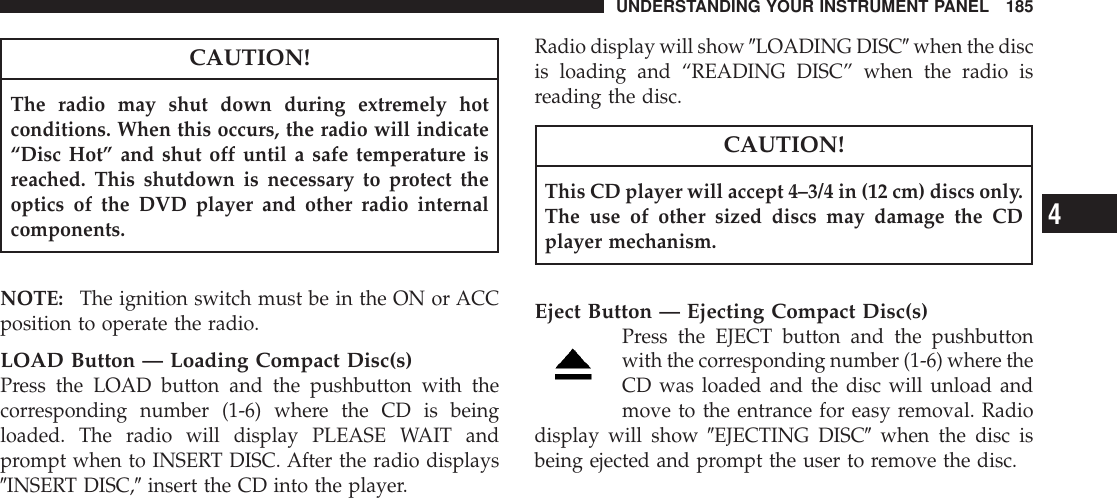 CAUTION!The radio may shut down during extremely hotconditions. When this occurs, the radio will indicate“Disc Hot” and shut off until a safe temperature isreached. This shutdown is necessary to protect theoptics of the DVD player and other radio internalcomponents.NOTE: The ignition switch must be in the ON or ACCposition to operate the radio.LOAD Button — Loading Compact Disc(s)Press the LOAD button and the pushbutton with thecorresponding number (1-6) where the CD is beingloaded. The radio will display PLEASE WAIT andprompt when to INSERT DISC. After the radio displays9INSERT DISC,9insert the CD into the player.Radio display will show 9LOADING DISC9when the discis loading and “READING DISC” when the radio isreading the disc.CAUTION!This CD player will accept 4–3/4 in (12 cm) discs only.The use of other sized discs may damage the CDplayer mechanism.Eject Button — Ejecting Compact Disc(s)Press the EJECT button and the pushbuttonwith the corresponding number (1-6) where theCD was loaded and the disc will unload andmove to the entrance for easy removal. Radiodisplay will show 9EJECTING DISC9when the disc isbeing ejected and prompt the user to remove the disc.UNDERSTANDING YOUR INSTRUMENT PANEL 1854