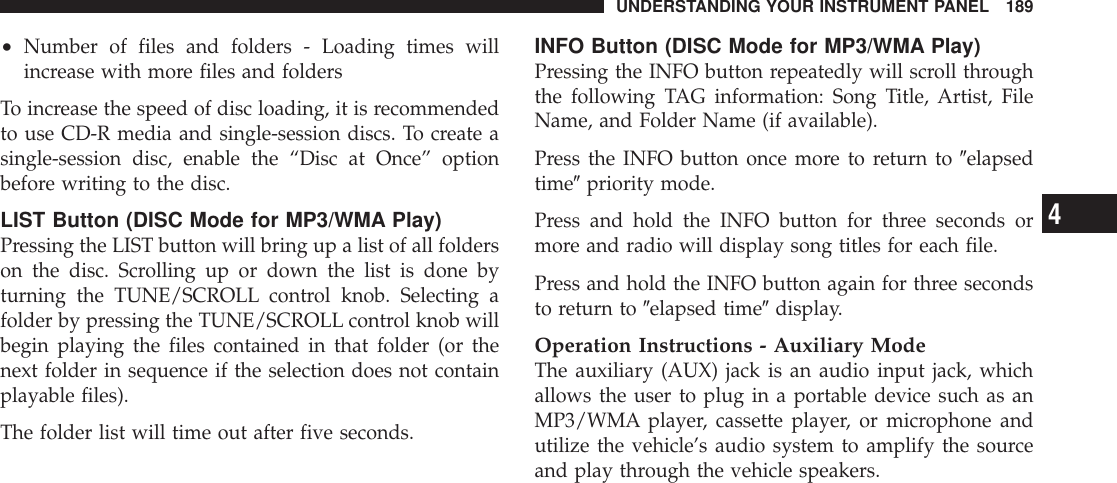 •Number of files and folders - Loading times willincrease with more files and foldersTo increase the speed of disc loading, it is recommendedto use CD-R media and single-session discs. To create asingle-session disc, enable the “Disc at Once” optionbefore writing to the disc.LIST Button (DISC Mode for MP3/WMA Play)Pressing the LIST button will bring up a list of all folderson the disc. Scrolling up or down the list is done byturning the TUNE/SCROLL control knob. Selecting afolder by pressing the TUNE/SCROLL control knob willbegin playing the files contained in that folder (or thenext folder in sequence if the selection does not containplayable files).The folder list will time out after five seconds.INFO Button (DISC Mode for MP3/WMA Play)Pressing the INFO button repeatedly will scroll throughthe following TAG information: Song Title, Artist, FileName, and Folder Name (if available).Press the INFO button once more to return to 9elapsedtime9priority mode.Press and hold the INFO button for three seconds ormore and radio will display song titles for each file.Press and hold the INFO button again for three secondsto return to 9elapsed time9display.Operation Instructions - Auxiliary ModeThe auxiliary (AUX) jack is an audio input jack, whichallows the user to plug in a portable device such as anMP3/WMA player, cassette player, or microphone andutilize the vehicle’s audio system to amplify the sourceand play through the vehicle speakers.UNDERSTANDING YOUR INSTRUMENT PANEL 1894