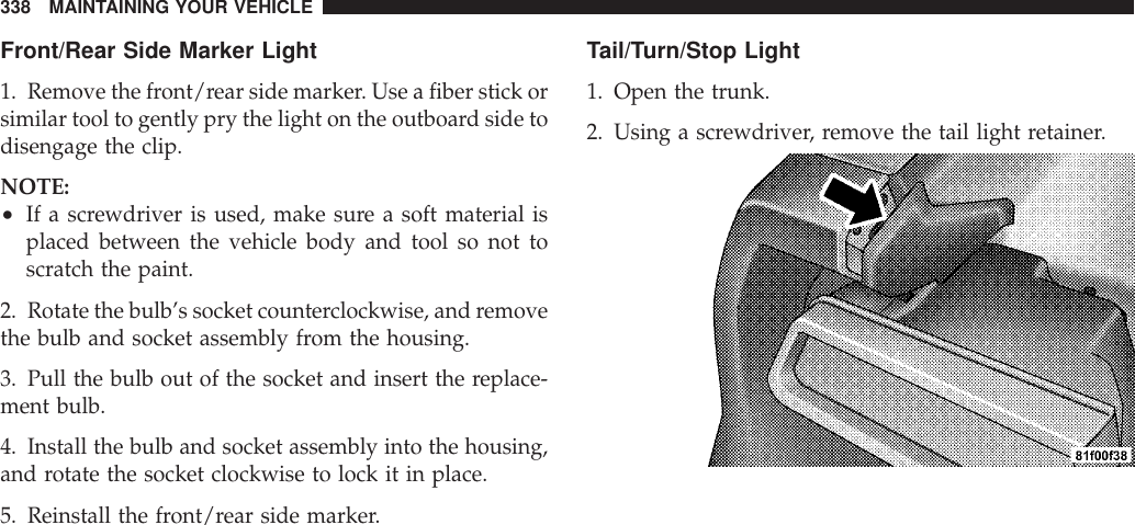 Front/Rear Side Marker Light1. Remove the front/rear side marker. Use a fiber stick orsimilar tool to gently pry the light on the outboard side todisengage the clip.NOTE:•If a screwdriver is used, make sure a soft material isplaced between the vehicle body and tool so not toscratch the paint.2. Rotate the bulb’s socket counterclockwise, and removethe bulb and socket assembly from the housing.3. Pull the bulb out of the socket and insert the replace-ment bulb.4. Install the bulb and socket assembly into the housing,and rotate the socket clockwise to lock it in place.5. Reinstall the front/rear side marker.Tail/Turn/Stop Light1. Open the trunk.2. Using a screwdriver, remove the tail light retainer.338 MAINTAINING YOUR VEHICLE