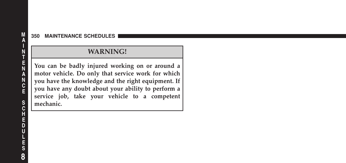 WARNING!You can be badly injured working on or around amotor vehicle. Do only that service work for whichyou have the knowledge and the right equipment. Ifyou have any doubt about your ability to perform aservice job, take your vehicle to a competentmechanic.350 MAINTENANCE SCHEDULES8MAINTENANCESCHEDULES