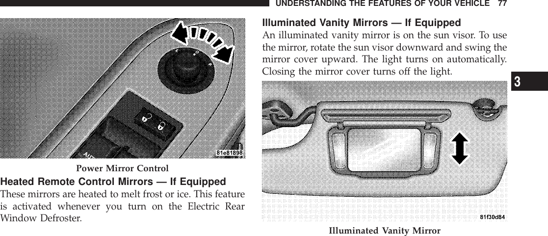 Heated Remote Control Mirrors — If EquippedThese mirrors are heated to melt frost or ice. This featureis activated whenever you turn on the Electric RearWindow Defroster.Illuminated Vanity Mirrors — If EquippedAn illuminated vanity mirror is on the sun visor. To usethe mirror, rotate the sun visor downward and swing themirror cover upward. The light turns on automatically.Closing the mirror cover turns off the light.Power Mirror ControlIlluminated Vanity MirrorUNDERSTANDING THE FEATURES OF YOUR VEHICLE 773