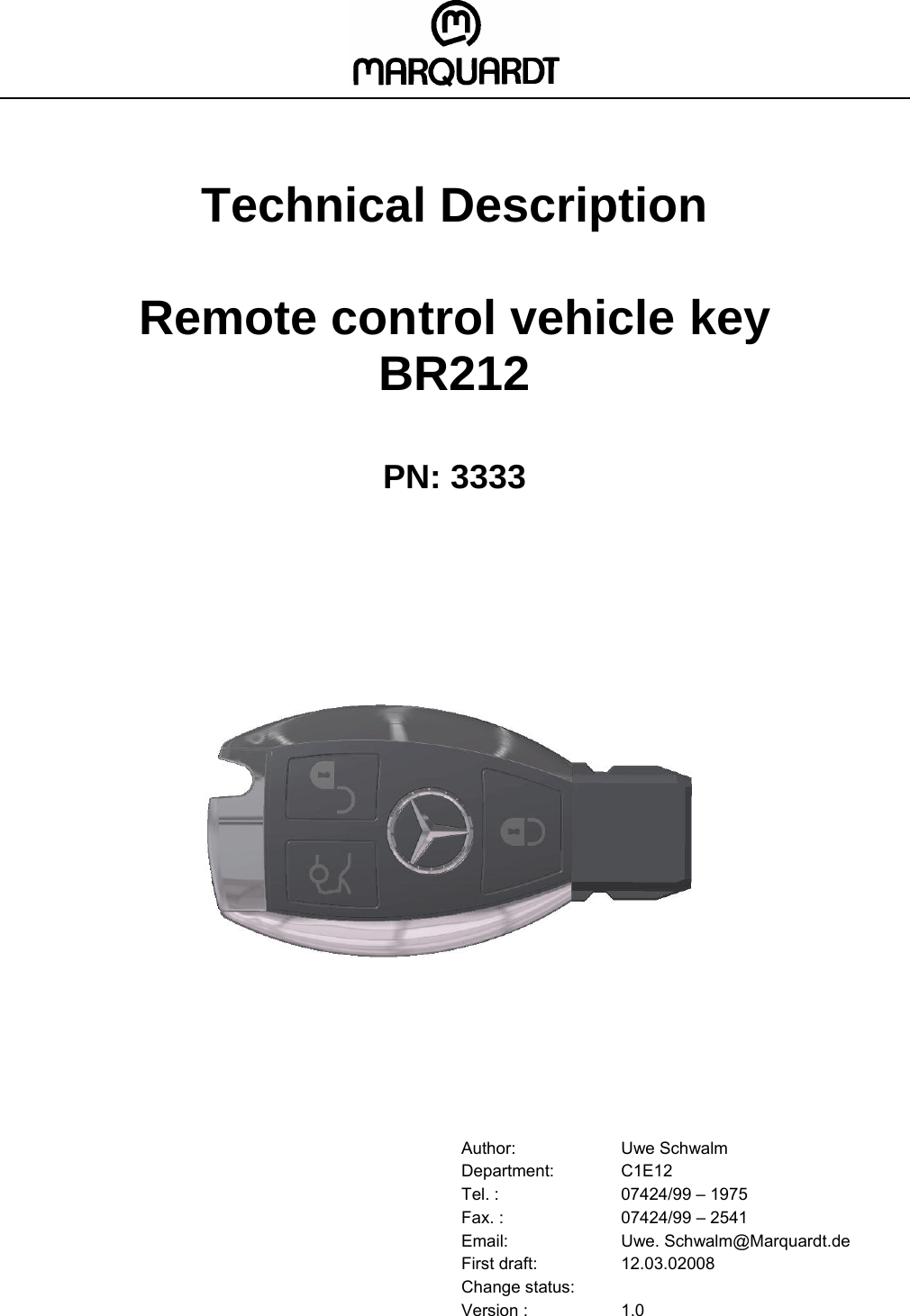    Technical Description  Remote control vehicle key  BR212  PN: 3333                             Author: Uwe Schwalm Department: C1E12 Tel. :  07424/99 – 1975 Fax. :  07424/99 – 2541 Email: Uwe. Schwalm@Marquardt.de First draft:  12.03.02008 Change status:   Version :  1.0 