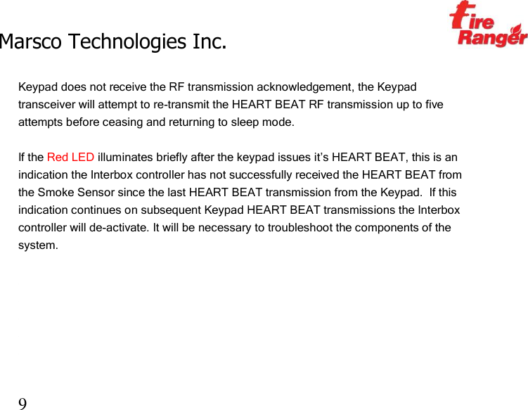 Marsco Technologies Inc.                                                     TM 9  Keypad does not receive the RF transmission acknowledgement, the Keypad transceiver will attempt to re-transmit the HEART BEAT RF transmission up to five attempts before ceasing and returning to sleep mode.    If the Red LED illuminates briefly after the keypad issues it’s HEART BEAT, this is an indication the Interbox controller has not successfully received the HEART BEAT from the Smoke Sensor since the last HEART BEAT transmission from the Keypad.  If this indication continues on subsequent Keypad HEART BEAT transmissions the Interbox controller will de-activate. It will be necessary to troubleshoot the components of the system.       