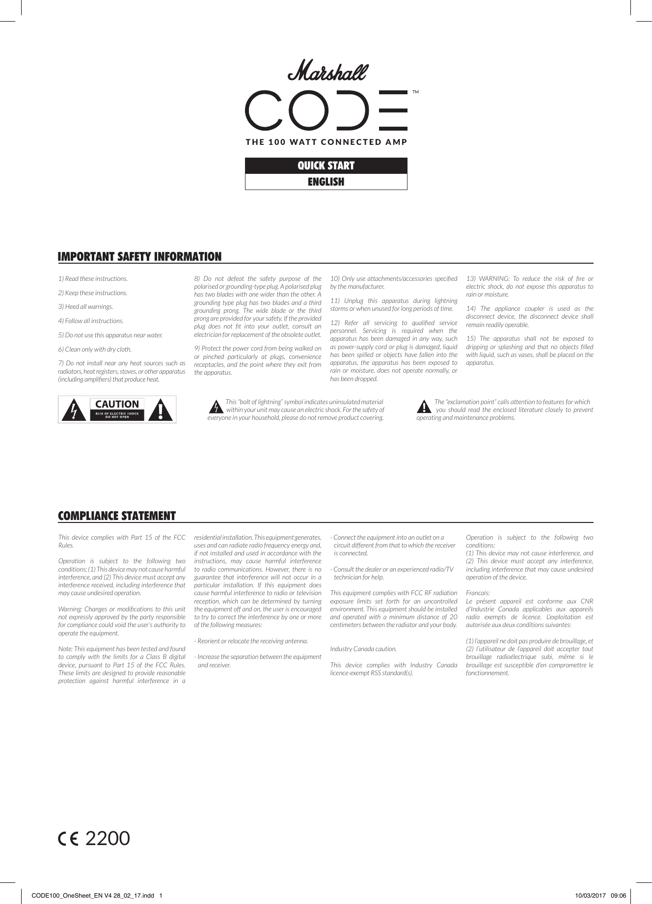 QUICK STARTENGLISHTHE 100 WATT CONNECTED AMP1) Read these instructions.2) Keep these instructions.3) Heed all warnings.4) Follow all instructions.5) Do not use this apparatus near water.6) Clean only with dry cloth.7) Do not install near any heat sources such as radiators, heat registers, stoves, or other apparatus (including ampliers) that produce heat.8) Do not defeat the safety purpose of the polarised or grounding-type plug. A polarised plug has two blades with one wider than the other. A grounding type plug has two blades and a third grounding prong. The wide blade or the third prong are provided for your safety. If the provided plug  does  not  t  into  your  outlet,  consult  an electrician for replacement of the obsolete outlet.9) Protect the power cord from being walked on or pinched particularly at plugs, convenience receptacles, and the point where they exit from the apparatus.10) Only use attachments/accessories  specied by the manufacturer.11) Unplug this apparatus during lightning storms or when unused for long periods of time.12)  Refer  all  servicing  to  qualied  service personnel. Servicing is required when the apparatus has been damaged in any way, such as power-supply cord or plug is damaged, liquid has been spilled or objects have fallen into the apparatus, the apparatus has been exposed to rain or moisture, does not operate normally, or has been dropped.13)  WARNING:  To  reduce  the  risk  of  re  or electric shock, do not expose this apparatus to rain or moisture.14) The appliance coupler is used as the disconnect device, the disconnect device shall remain readily operable. 15) The apparatus shall not be exposed to dripping  or  splashing  and  that  no  objects  lled with liquid, such as vases, shall be placed on the apparatus. IMPORTANT SAFETY INFORMATION              This “bolt of lightning” symbol indicates uninsulated  material                  within your unit may cause an electric shock. For the safety of everyone in your household, please do not remove product covering.              The “exclamation point” calls attention to features for which          you should read the enclosed literature closely to prevent operating and maintenance problems.2200This device complies with Part 15 of the FCC Rules. Operation is subject to the following two conditions: (1) This device may not cause harmful interference, and (2) This device must accept any interference received, including interference that may cause undesired operation.Warning:  Changes  or  modications  to  this  unit not expressly approved by the party responsible for compliance could void the user’s authority to operate the equipment. Note: This equipment has been tested and found to comply with the limits for a Class B digital device, pursuant to Part 15 of the FCC Rules. These limits are designed to provide reasonable protection against harmful interference in a residential installation. This equipment generates, uses and can radiate radio frequency energy and, if not installed and used in accordance with the instructions, may cause harmful interference to radio communications. However, there is no guarantee that interference will not occur in a particular installation. If this equipment does cause harmful interference to radio or television reception, which can be determined by turning the equipment off and on, the user is encouraged to try to correct the interference by one or more of the following measures:- Reorient or relocate the receiving antenna.- Increase the separation between the equipment    and receiver.- Connect the equipment into an outlet on a    circuit different from that to which the receiver    is connected. - Consult the dealer or an experienced radio/TV    technician for help.This equipment complies with FCC RF radiation exposure limits set forth for an uncontrolled environment. This equipment should be installed and operated with a minimum distance of 20 centimeters between the radiator and your body. Industry Canada caution. This device complies with Industry Canada licence-exempt RSS standard(s). Operation is subject to the following two conditions: (1) This device may not cause interference, and (2) This device must accept any interference, including interference that may cause undesired operation of the device. Francais:Le présent appareil est conforme aux CNR d’Industrie Canada applicables aux appareils radio exempts de licence. L’exploitation est autorisée aux deux conditions suivantes: (1) l’appareil ne doit pas produire de brouillage, et (2) l’utilisateur de l’appareil doit accepter tout brouillage radioélectrique subi, même si le brouillage est susceptible d’en compromettre le fonctionnement.COMPLIANCE STATEMENTCODE100_OneSheet_EN V4 28_02_17.indd   1 10/03/2017   09:06