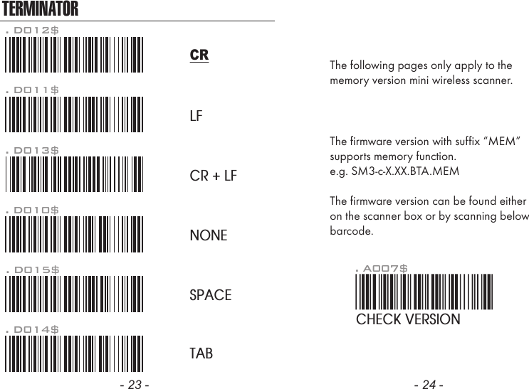 TERMINATORLFCR + LFNONESPACETAB. D012$CR. D011$. D013$. D010$. D015$. D014$- 23 - - 24 -The firmware version with suffix &ldquo;MEM&rdquo;supports memory function.e.g. SM3-c-X.XX.BTA.MEMThe firmware version can be found eitheron the scanner box or by scanning belowbarcode.The following pages only apply to thememory version mini wireless scanner.. A007$CHECK VERSION