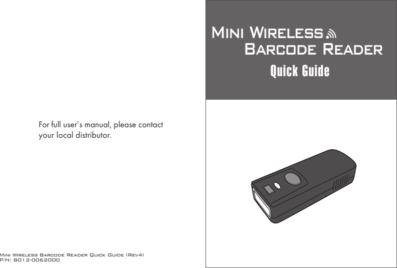 Mini Wireless Barcode Reader Quick Guide (Rev4)P/N: 8012-0062000Mini Wireless      Barcode ReaderQuick GuideFor full user&rsquo;s manual, please contactyour local distributor.