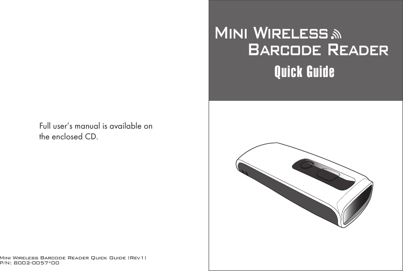 Mini Wireless Barcode Reader Quick Guide (Rev1)P/N: 8002-0057*00Mini Wireless      Barcode ReaderQuick GuideFull user&rsquo;s manual is available onthe enclosed CD.