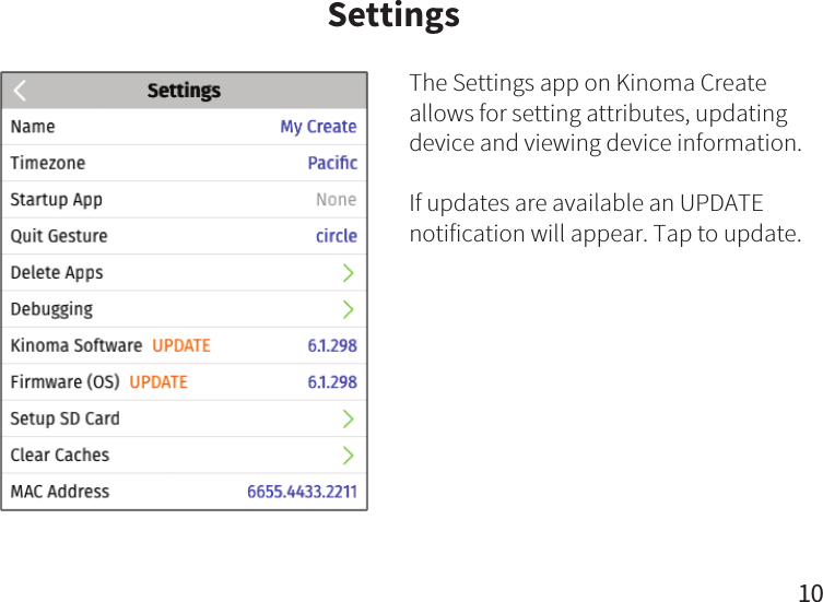 SettingsThe Settings app on Kinoma Create allows for setting attributes, updating device and viewing device information.If updates are available an UPDATE notification will appear. Tap to update.  10