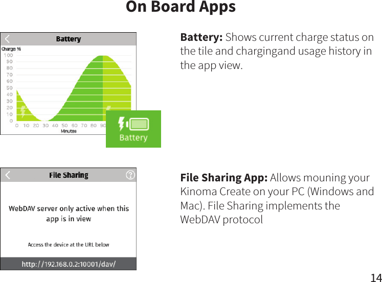 On Board Apps14Battery: Shows current charge status on the tile and chargingand usage history in the app view.File Sharing App: Allows mouning your  Kinoma Create on your PC (Windows and Mac). File Sharing implements the WebDAV protocol