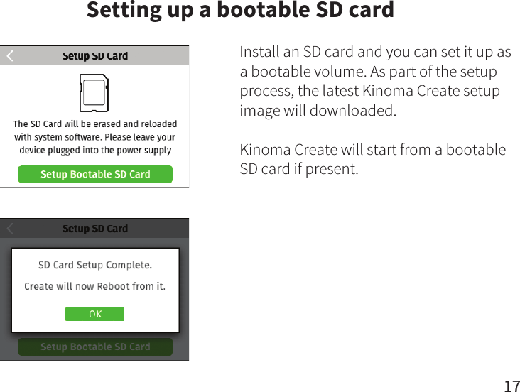 Setting up a bootable SD card17Install an SD card and you can set it up as a bootable volume. As part of the setup process, the latest Kinoma Create setup image will downloaded.Kinoma Create will start from a bootable SD card if present. 