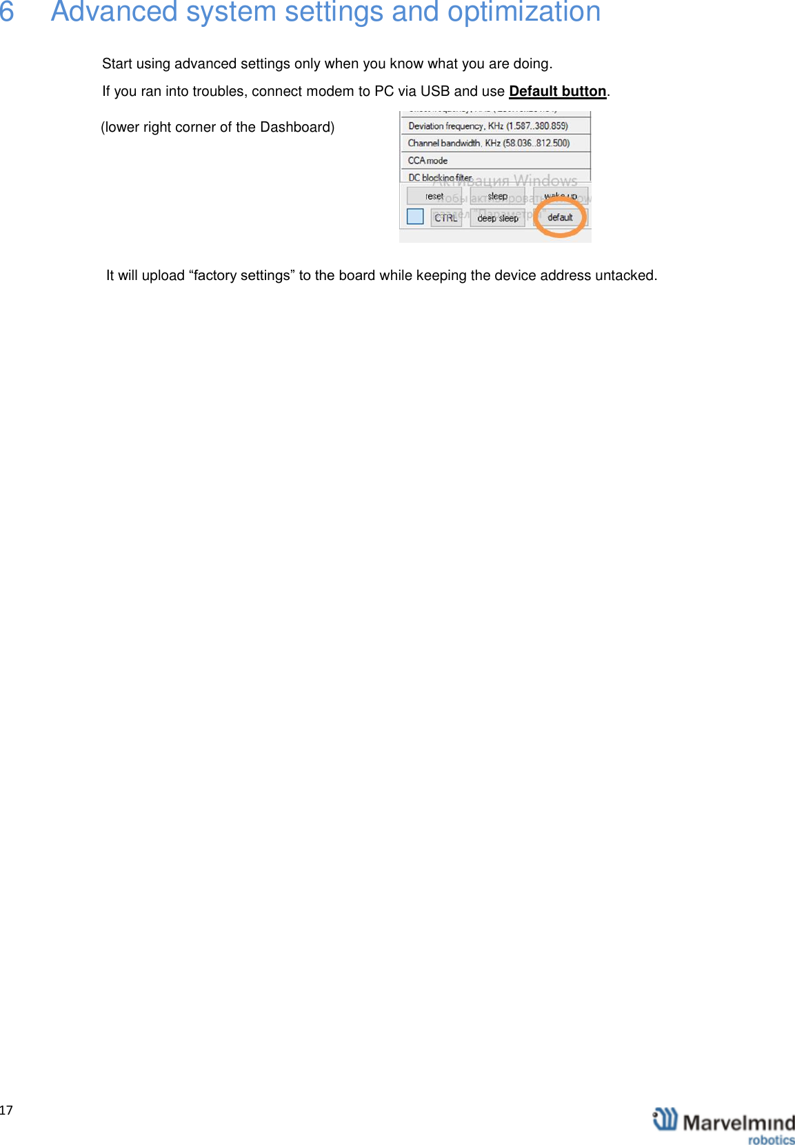   17                6  Advanced system settings and optimization  Start using advanced settings only when you know what you are doing. If you ran into troubles, connect modem to PC via USB and use Default button. (lower right corner of the Dashboard)   It will upload &ldquo;factory settings&rdquo; to the board while keeping the device address untacked.    