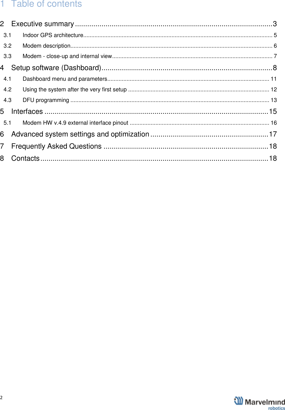   2                1  Table of contents 2 Executive summary ................................................................................................. 3 3.1 Indoor GPS architecture...................................................................................................................... 5 3.2 Modem description .............................................................................................................................. 6 3.3 Modem - close-up and internal view .................................................................................................... 7 4 Setup software (Dashboard) .................................................................................... 8 4.1 Dashboard menu and parameters ..................................................................................................... 11 4.2 Using the system after the very first setup ........................................................................................ 12 4.3 DFU programming ............................................................................................................................ 13 5 Interfaces .............................................................................................................. 15 5.1 Modem HW v.4.9 external interface pinout ....................................................................................... 16 6 Advanced system settings and optimization .......................................................... 17 7 Frequently Asked Questions ................................................................................. 18 8 Contacts ................................................................................................................ 18       