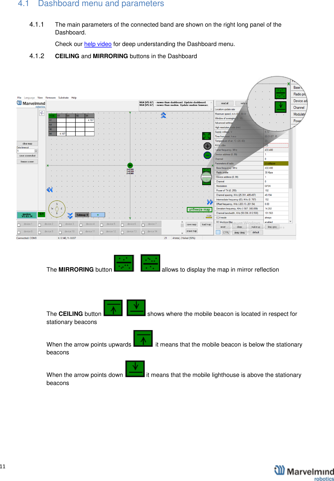   11                4.1  Dashboard menu and parameters 4.1.1  The main parameters of the connected band are shown on the right long panel of the Dashboard.  Check our help video for deep understanding the Dashboard menu.  4.1.2  CEILING and MIRRORING buttons in the Dashboard  The MIRRORING button   allows to display the map in mirror reflection  The CEILING button   shows where the mobile beacon is located in respect for stationary beacons When the arrow points upwards   it means that the mobile beacon is below the stationary beacons When the arrow points down   it means that the mobile lighthouse is above the stationary beacons    