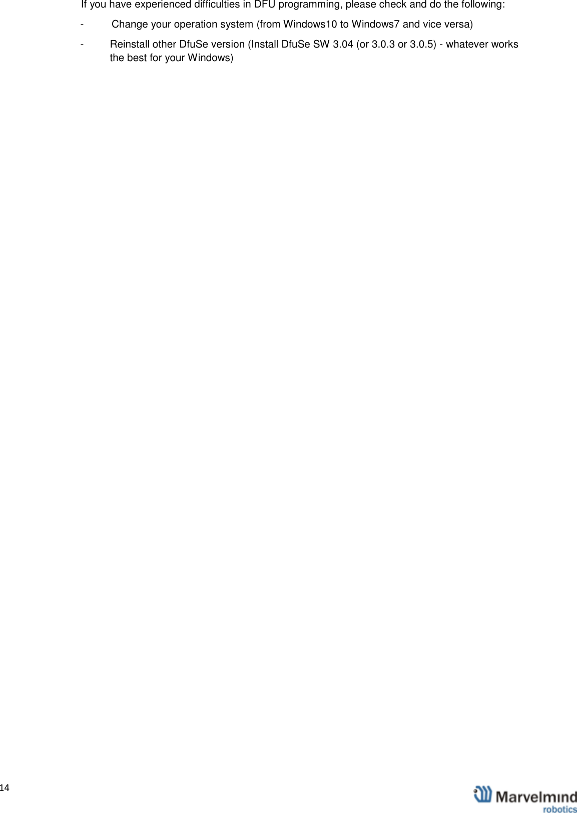   14                 If you have experienced difficulties in DFU programming, please check and do the following: -  Change your operation system (from Windows10 to Windows7 and vice versa) -  Reinstall other DfuSe version (Install DfuSe SW 3.04 (or 3.0.3 or 3.0.5) - whatever works the best for your Windows)      