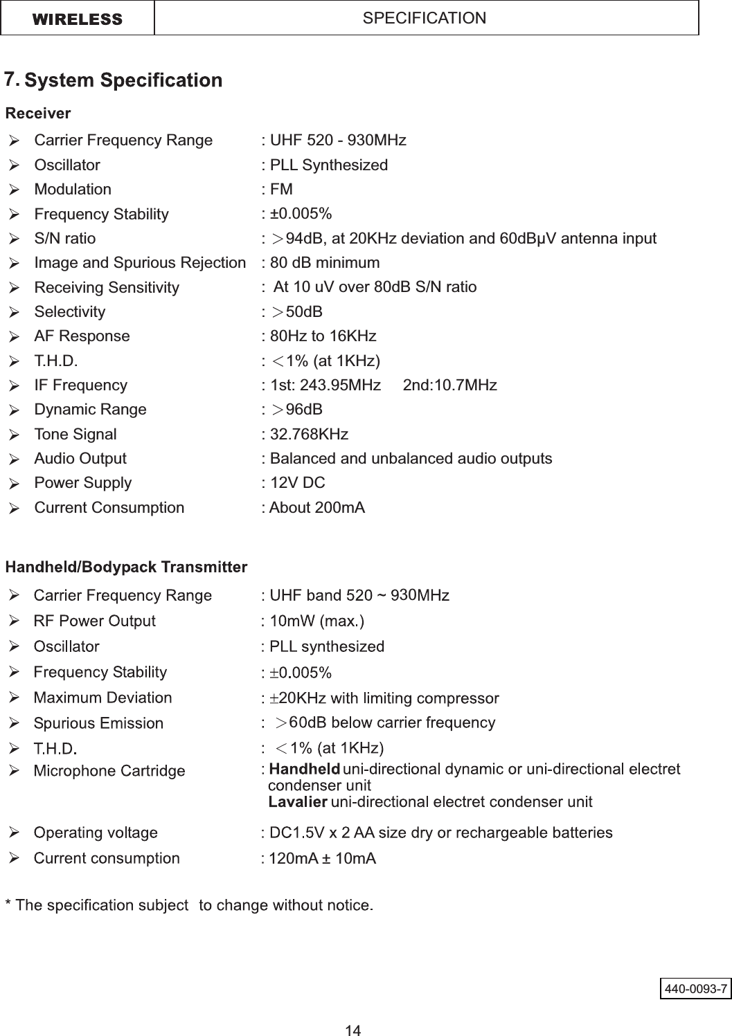 SPECIFICATION614Carrier Frequency RangeOscillatorModulationFrequency StabilityS/N ratioImage and Spurious RejectionReceiving SensitivitySelectivityAF ResponseT.H.D.IF FrequencyDynamic RangeTone SignalAudio OutputPower SupplyCurrent Consumption: UHF 520 - 930MHz: PLL Synthesized: FM : ±0.005% : ɧ: 80 dB minimum: ɧ50dB: 80Hz to 16KHz : ɦ1% (at 1KHz): 1st: 243.95MHz     2nd:10.7MHz : ɧ96dB : 32.768KHz : Balanced and unbalanced audio outputs: About 200mA307.120mA ± 10mA20440-0093-7