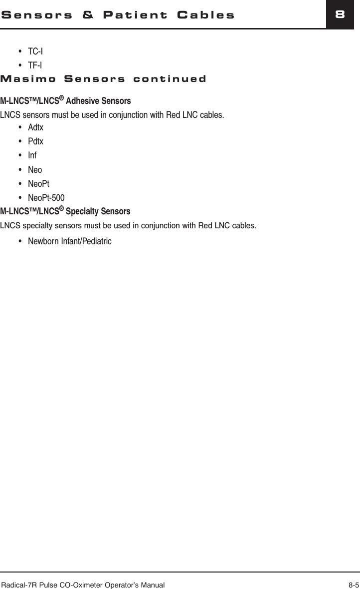 Radical-7R Pulse CO-Oximeter Operator’s Manual 8-58Sensors &amp; Patient Cables • TC-I • TF-IMasimo Sensors continuedM-LNCS™/LNCS® Adhesive Sensors LNCS sensors must be used in conjunction with Red LNC cables. • Adtx • Pdtx • Inf • Neo • NeoPt • NeoPt-500M-LNCS™/LNCS® Specialty SensorsLNCS specialty sensors must be used in conjunction with Red LNC cables. • Newborn Infant/Pediatric