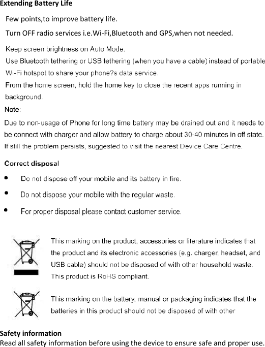  Extending Battery Life  Few points,to improve battery life. Turn OFF radio services i.e.Wi-Fi,Bluetooth and GPS,when not needed.                           Safety information Read all safety information before using the device to ensure safe and proper use. 