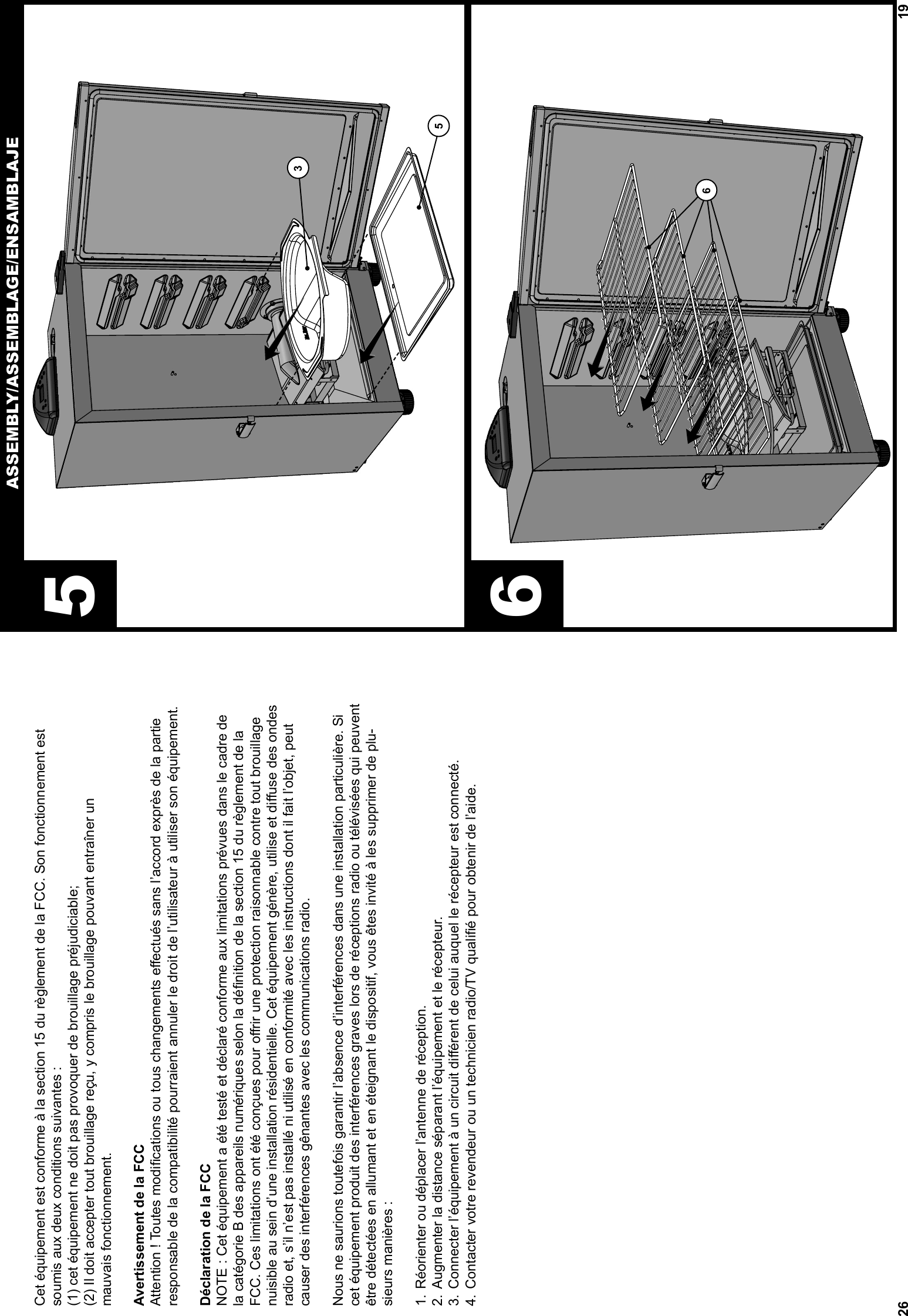 26Cet équipement est conforme à la section 15 du règlement de la FCC. Son fonctionnement est soumis aux deux conditions suivantes :(1) cet équipement ne doit pas provoquer de brouillage préjudiciable;(2) Il doit accepter tout brouillage reçu, y compris le brouillage pouvant entraîner un mauvais fonctionnement.Avertissement de la FCC Attention ! Toutes modiﬁ cations ou tous changements eﬀ ectués sans l’accord exprès de la partie responsable de la compatibilité pourraient annuler le droit de l’utilisateur à utiliser son équipement.Déclaration de la FCCNOTE : Cet équipement a été testé et déclaré conforme aux limitations prévues dans le cadre de la catégorie B des appareils numériques selon la déﬁ nition de la section 15 du règlement de la FCC. Ces limitations ont été conçues pour oﬀ rir une protection raisonnable contre tout brouillage nuisible au sein d’une installation résidentielle. Cet équipement génère, utilise et diﬀ use des ondes radio et, s’il n’est pas installé ni utilisé en conformité avec les instructions dont il fait l’objet, peut causer des interférences gênantes avec les communications radio.Nous ne saurions toutefois garantir l’absence d’interférences dans une installation particulière. Si cet équipement produit des interférences graves lors de réceptions radio ou télévisées qui peuvent être détectées en allumant et en éteignant le dispositif, vous êtes invité à les supprimer de plu-sieurs manières :1. Réorienter ou déplacer l’antenne de réception.2. Augmenter la distance séparant l’équipement et le récepteur.3. Connecter l’équipement à un circuit diﬀ érent de celui auquel le récepteur est connecté.4. Contacter votre revendeur ou un technicien radio/TV qualiﬁ é pour obtenir de l’aide.196ASSEMBLY/ASSEMBLAGE/ENSAMBLAJE5635