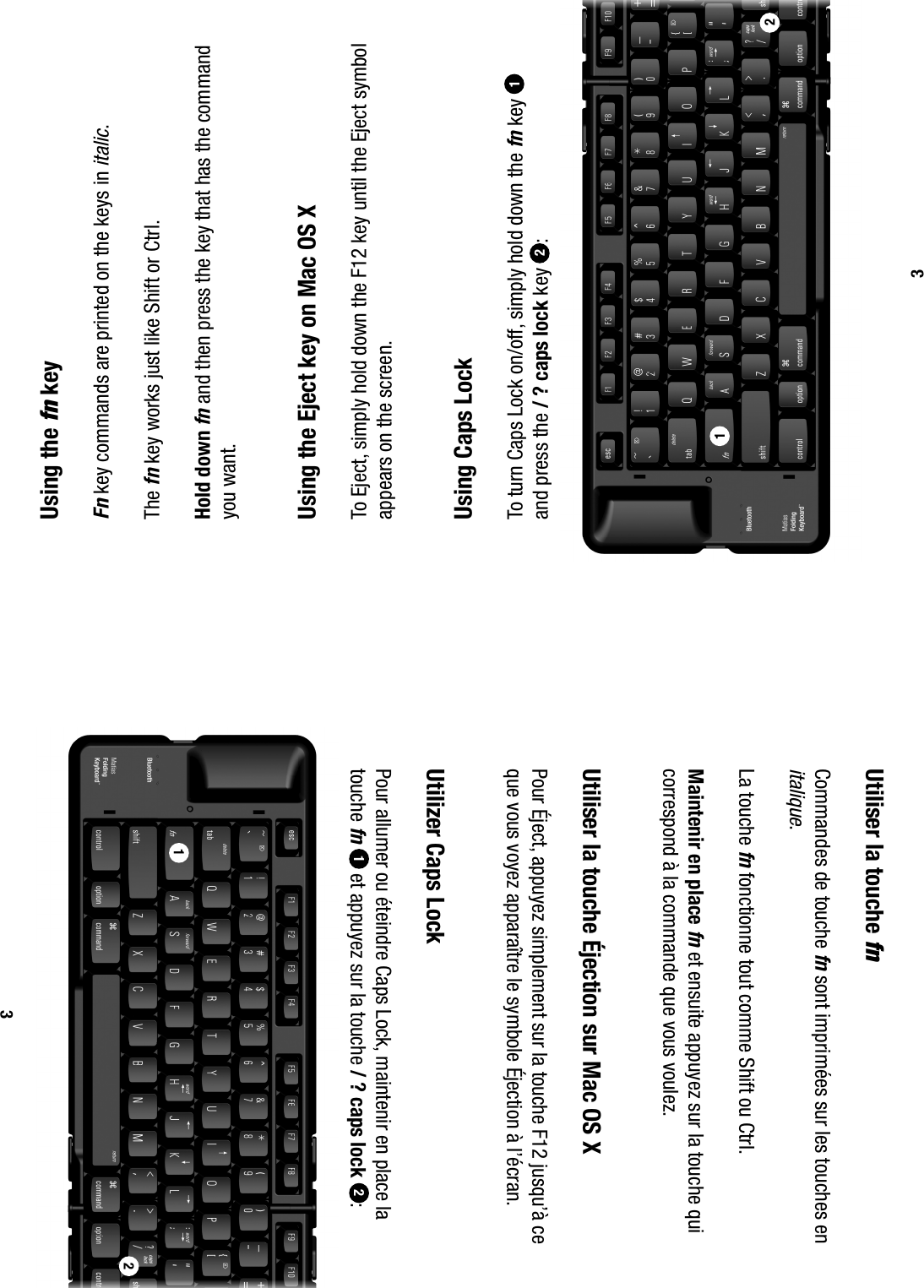  Using the fn key Fn key commands are printed on the keys in italic. The fn key works just like Shift or Ctrl. Hold down fn and then press the key that has the command you want.  Using the Eject key on Mac OS X  To Eject, simply hold down the F12 key until the Eject symbol appears on the screen.  Using Caps Lock  To turn Caps Lock on/off, simply hold down the fn key   and press the / ? caps lock key 2:312  Utiliser la touche fn  Commandes de touche fn sont imprim&eacute;es sur les touches en italique. La touche fn fonctionne tout comme Shift ou Ctrl. Maintenir en place fn et ensuite appuyez sur la touche qui correspond &agrave; la commande que vous voulez.  Utiliser la touche &Eacute;jection sur Mac OS X  Pour &Eacute;ject, appuyez simplement sur la touche F12 jusqu&rsquo;&agrave; ce que vous voyez appara&icirc;tre le symbole &Eacute;jection &agrave; l&rsquo;&eacute;cran.  Utilizer Caps Lock  Pour allumer ou &eacute;teindre Caps Lock, maintenir en place la touche fn  et appuyez sur la touche / ? caps lock 2:312