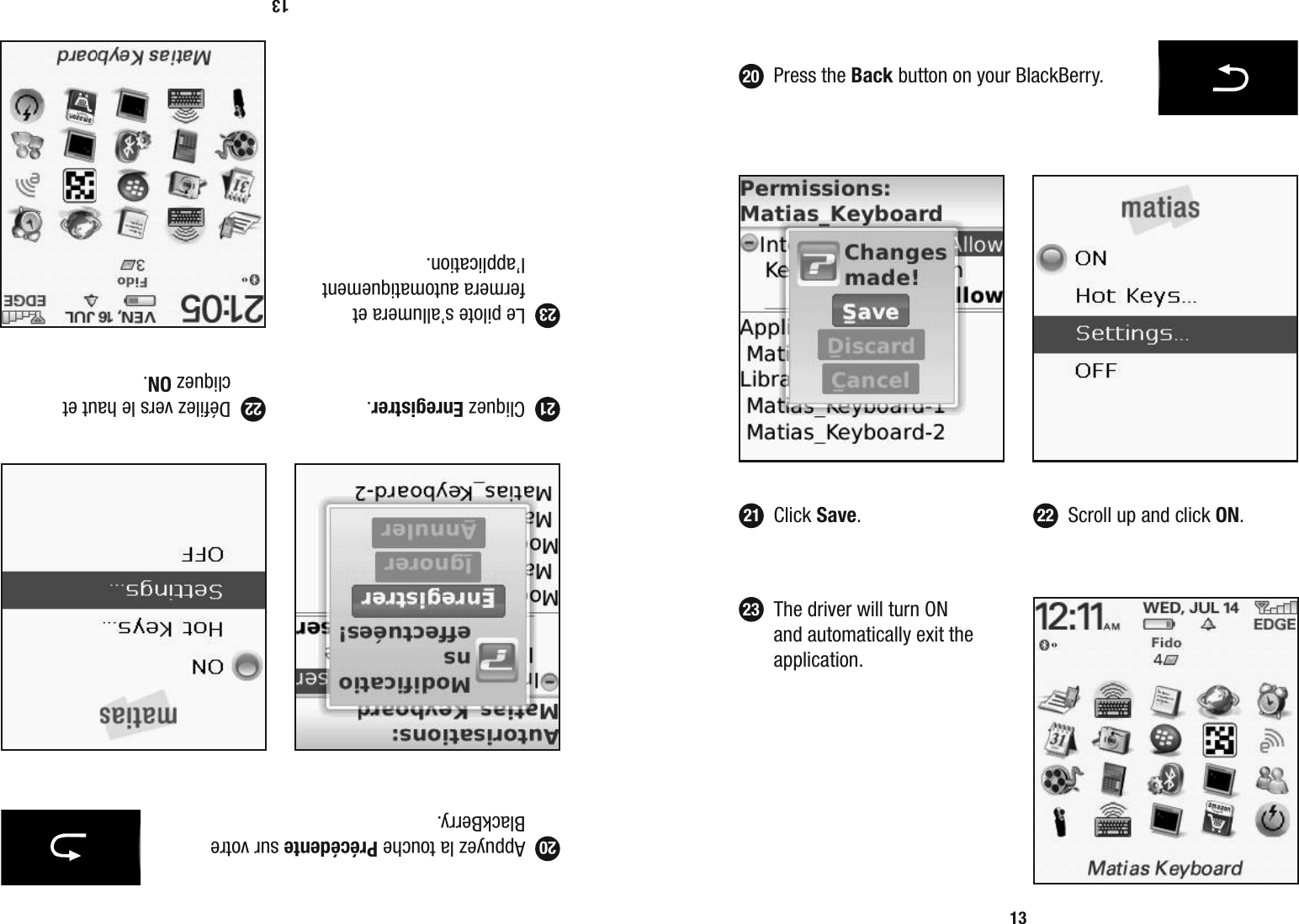 13 Cliquez Enregistrer.   D&eacute;ﬁ lez vers le haut et  cliquez ON.21 22  Appuyez la touche Pr&eacute;c&eacute;dente sur votre BlackBerry.20  Le pilote s&rsquo;allumera et fermera automatiquement l&rsquo;application.2313 Click Save.   Scroll up and click ON.21 22 Press the Back button on your BlackBerry.20  The driver will turn ON and automatically exit the application. 23