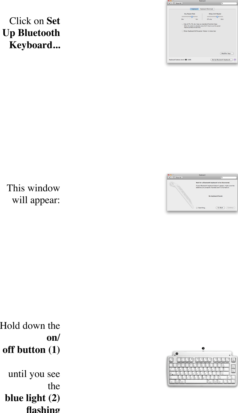 Click on Set Up Bluetooth Keyboard...This window will appear:Hold down the on/off!button!(1)until you see the blue!light!(2) ﬂashing