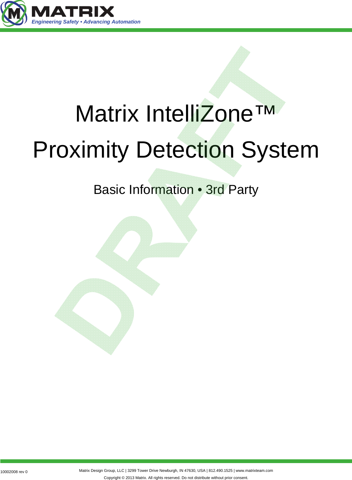 10002008 rev 0  Matrix Design Group, LLC | 3299 Tower Drive Newburgh, IN 47630, USA | 812.490.1525 | www.matrixteam.com Copyright © 2013 Matrix. All rights reserved. Do not distribute without prior consent. Engineering Safety • Advancing Automation Matrix IntelliZone™ Proximity Detection System Basic Information • 3rd Party 