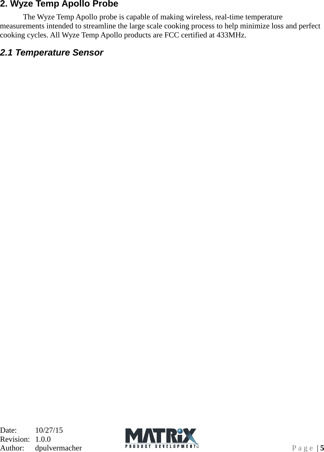 Date:   10/27/15 Revision:  1.0.0   Author:  dpulvermacher  Page | 5 2. Wyze Temp Apollo Probe   The Wyze Temp Apollo probe is capable of making wireless, real-time temperature measurements intended to streamline the large scale cooking process to help minimize loss and perfect cooking cycles. All Wyze Temp Apollo products are FCC certified at 433MHz.   2.1 Temperature Sensor 