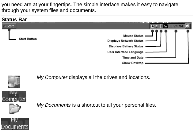 you need are at your fingertips. The simple interface makes it easy to navigate through your system files and documents. Status Bar   My Computer displays all the drives and locations.  My Documents is a shortcut to all your personal files. 