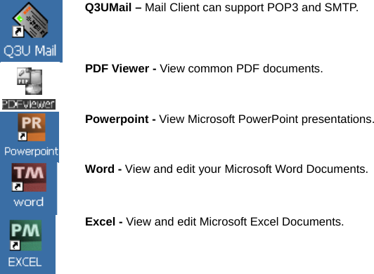  Q3UMail – Mail Client can support POP3 and SMTP.  PDF Viewer - View common PDF documents.  Powerpoint - View Microsoft PowerPoint presentations.   Word - View and edit your Microsoft Word Documents.  Excel - View and edit Microsoft Excel Documents.   