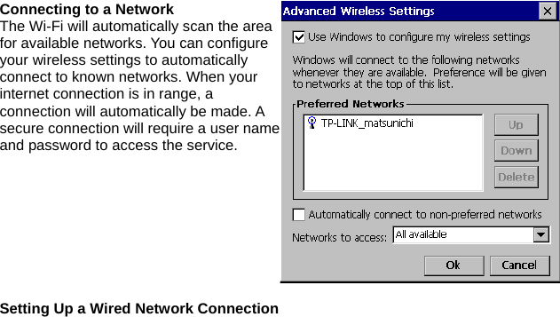 Connecting to a Network The Wi-Fi will automatically scan the area for available networks. You can configure your wireless settings to automatically connect to known networks. When your internet connection is in range, a connection will automatically be made. A secure connection will require a user name and password to access the service.  Setting Up a Wired Network Connection 