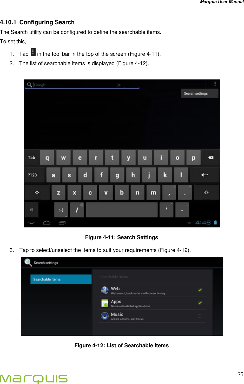 Marquis User Manual   25  4.10.1  Configuring Search The Search utility can be configured to define the searchable items.  To set this, 1.  Tap   in the tool bar in the top of the screen (Figure 4-11). 2.  The list of searchable items is displayed (Figure 4-12).   Figure 4-11: Search Settings 3.  Tap to select/unselect the items to suit your requirements (Figure 4-12).  Figure 4-12: List of Searchable Items  
