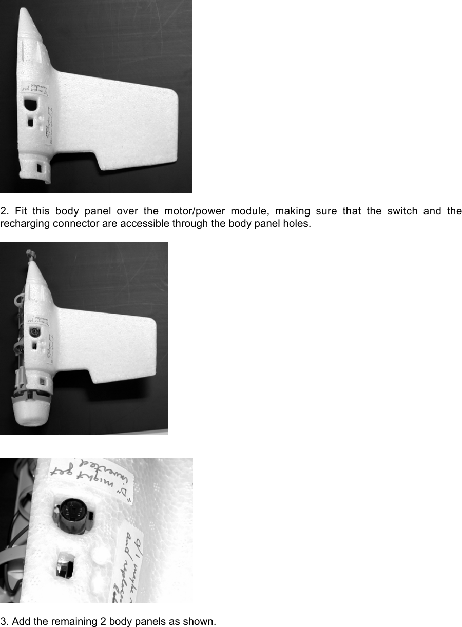 2.  Fit  this  body  panel  over  the  motor/power  module,  making  sure  that  the  switch  and  therecharging connector are accessible through the body panel holes.3. Add the remaining 2 body panels as shown.