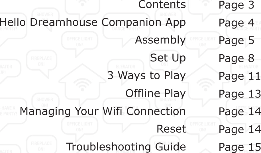 Contents Hello Dreamhouse Companion App Assembly  Set Up 3 Ways to Play  Offline Play Managing Your Wifi Connection Reset Troubleshooting Guide  Page 3 Page 4 Page 5 Page 8 Page 11 Page 13 Page 14 Page 14 Page 15