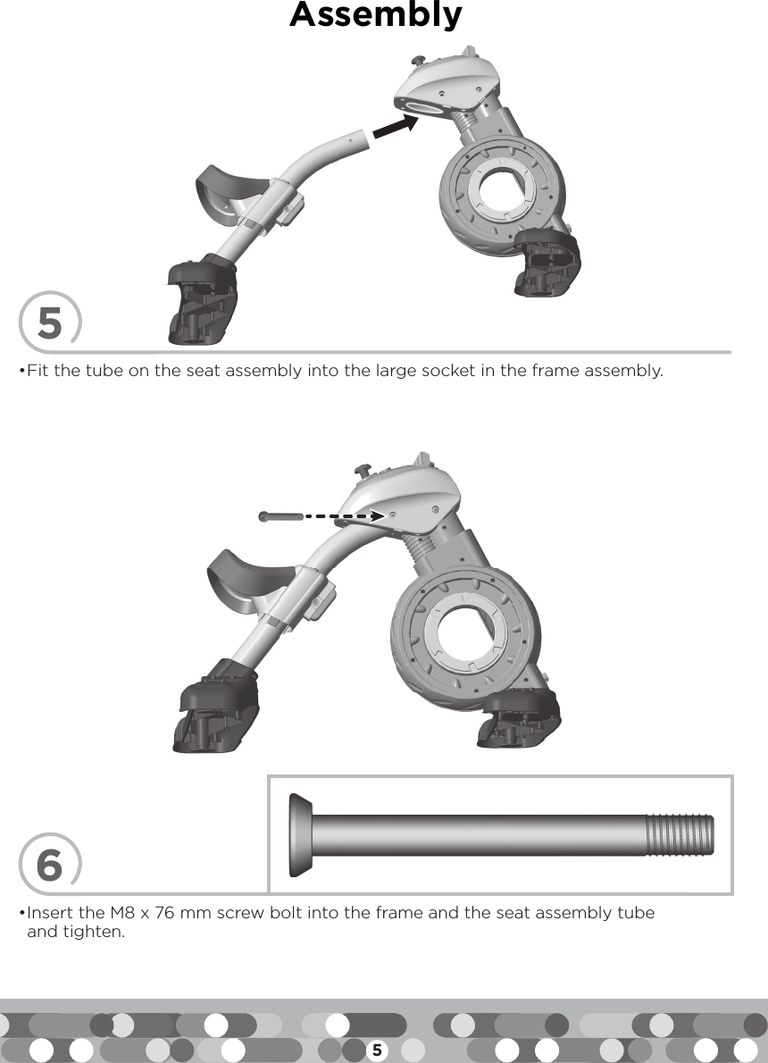 5Assembly56• Fit the tube on the seat assembly into the large socket in the frame assembly.• Insert the M8 x 76 mm screw bolt into the frame and the seat assembly tube and tighten.