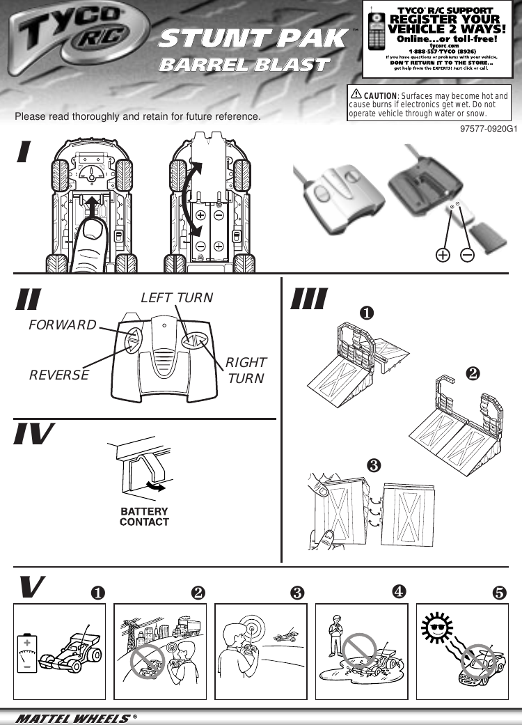 III IIIIVVPlease read thoroughly and retain for future reference.❺❹❷❸❶FORWARDRIGHTTURNREVERSELEFT TURNSTUNT PAKBARREL BLASTSTUNT PAKBARREL BLAST™❶❷❸CAUTION: Surfaces may become hot andcause burns if electronics get wet. Do notoperate vehicle through water or snow.97577-0920G1