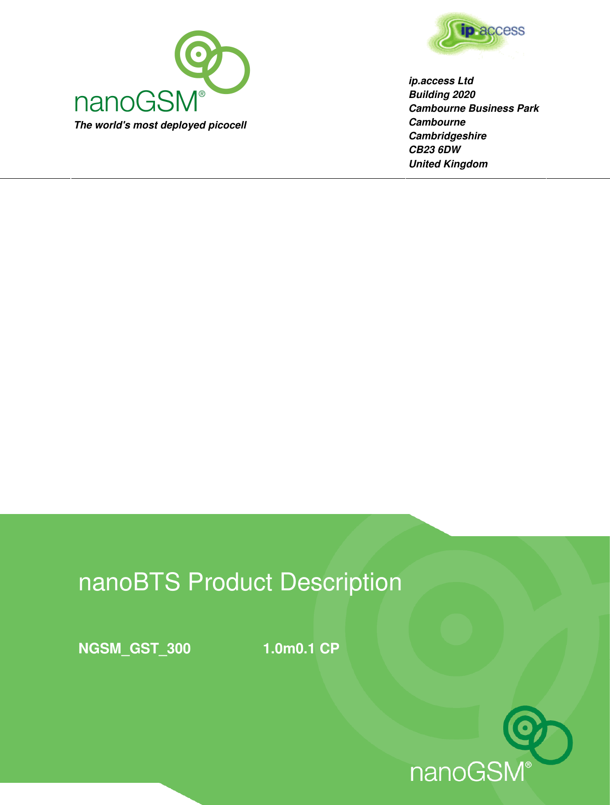     The world&apos;s most deployed picocell   ip.access Ltd Building 2020 Cambourne Business Park Cambourne Cambridgeshire CB23 6DW United Kingdom                      nanoBTS Product Description   NGSM_GST_300    1.0m0.1 CP  