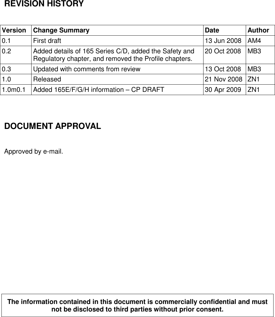 REVISION HISTORY  Version  Change Summary  Date  Author 0.1  First draft  13 Jun 2008  AM4 0.2  Added details of 165 Series C/D, added the Safety and Regulatory chapter, and removed the Profile chapters.  20 Oct 2008  MB3 0.3  Updated with comments from review  13 Oct 2008  MB3 1.0  Released  21 Nov 2008 ZN1 1.0m0.1  Added 165E/F/G/H information – CP DRAFT  30 Apr 2009  ZN1   DOCUMENT APPROVAL  Approved by e-mail.             The information contained in this document is commercially confidential and must not be disclosed to third parties without prior consent.   