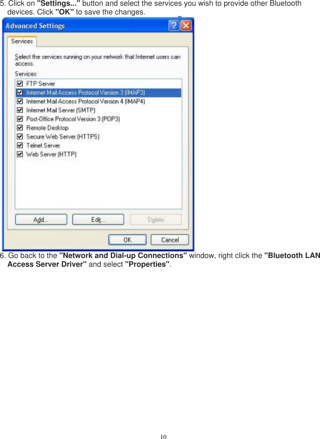 5. Click on &quot;Settings...&quot; button and select the services you wish to provide other Bluetooth devices. Click &quot;OK&quot; to save the changes.  6. Go back to the &quot;Network and Dial-up Connections&quot; window, right click the &quot;Bluetooth LAN Access Server Driver&quot; and select &quot;Properties&quot;.                   10 