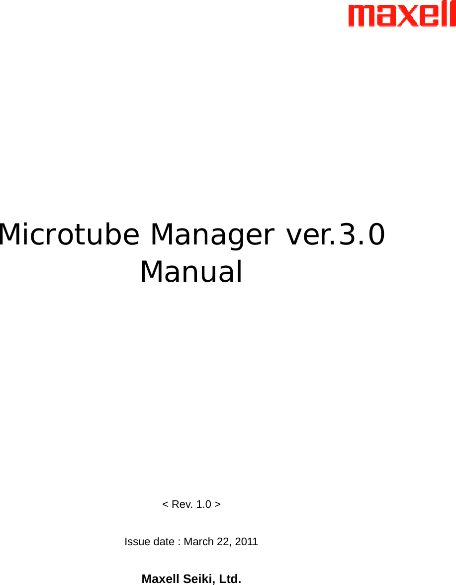       Microtube Manager ver.3.0 Manual            &lt; Rev. 1.0 &gt;  Issue date : March 22, 2011  Maxell Seiki, Ltd. 