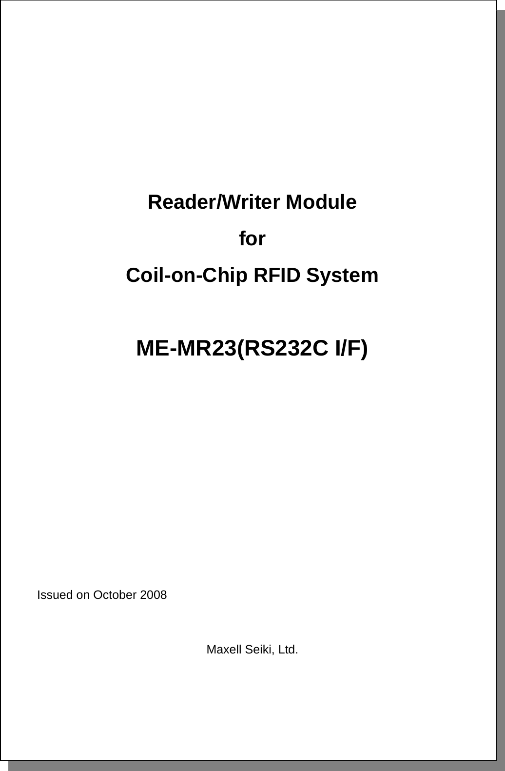           Reader/Writer Module for Coil-on-Chip RFID System   ME-MR23(RS232C I/F)             Issued on October 2008   Maxell Seiki, Ltd.     