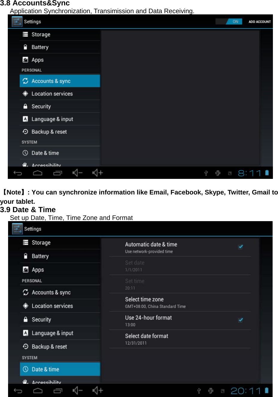  3.8 Accounts&amp;Sync   Application Synchronization, Transimission and Data Receiving.     【Note】: You can synchronize information like Email, Facebook, Skype, Twitter, Gmail to your tablet. 3.9 Date &amp; Time   Set up Date, Time, Time Zone and Format  