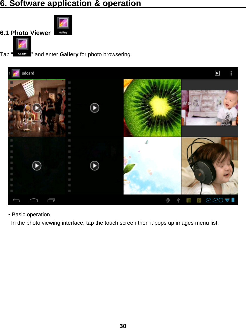 306. Software application &amp; operation                           6.1 Photo Viewer   Tap “ ” and enter Gallery for photo browsering.    • Basic operation In the photo viewing interface, tap the touch screen then it pops up images menu list. 