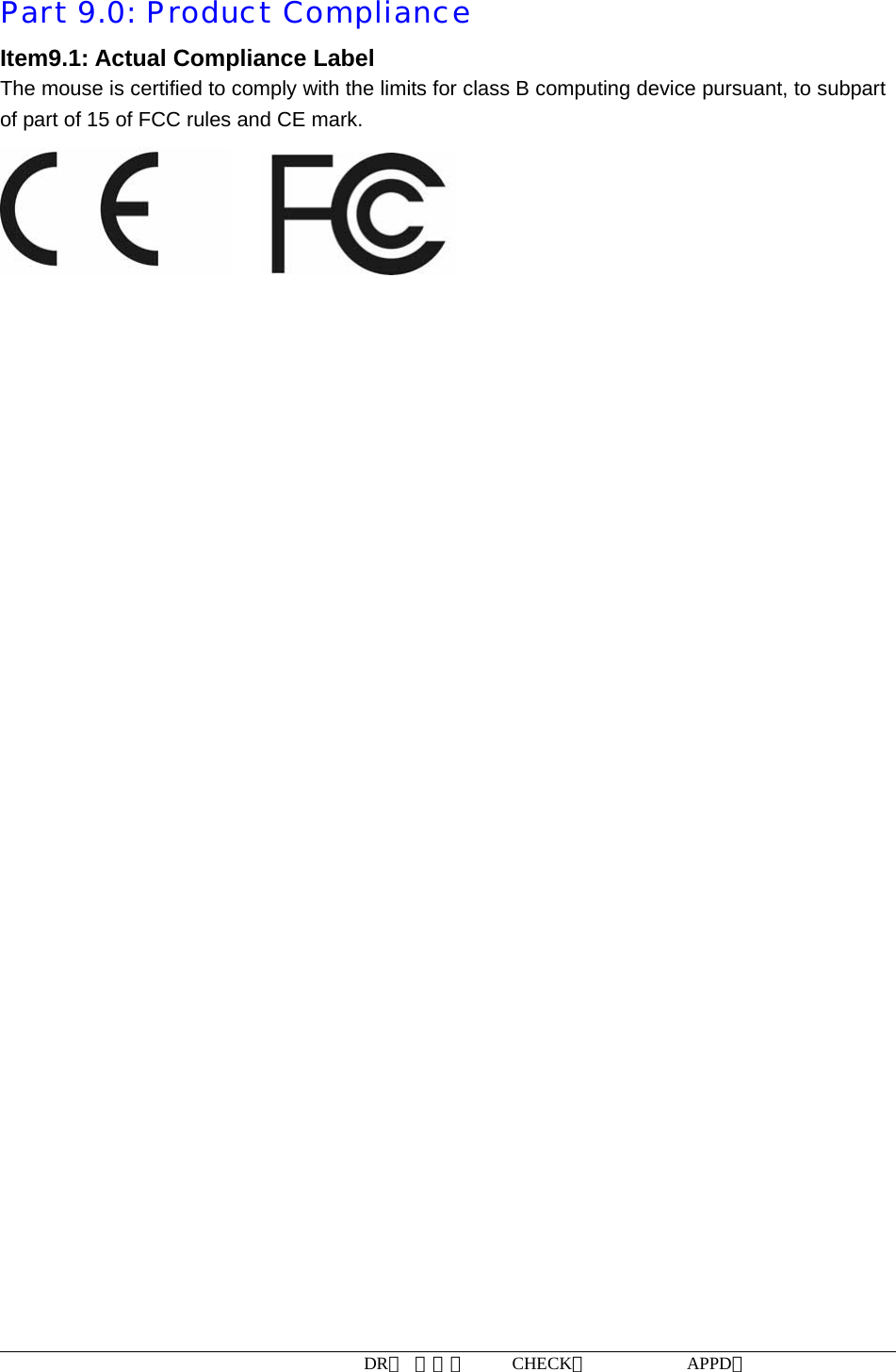 DR： 周小明     CHECK：           APPD：                   Part 9.0: Product Compliance Item9.1: Actual Compliance Label The mouse is certified to comply with the limits for class B computing device pursuant, to subpart of part of 15 of FCC rules and CE mark.       