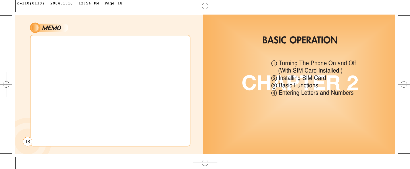 MEMO18CHAPTER 2ቢTurning The Phone On and Off (With SIM Card Installed.)ባInstalling SIM CardቤBasic FunctionsብEntering Letters and NumbersBASIC OPERATIONc-110(0110)  2004.1.10  12:54 PM  Page 18