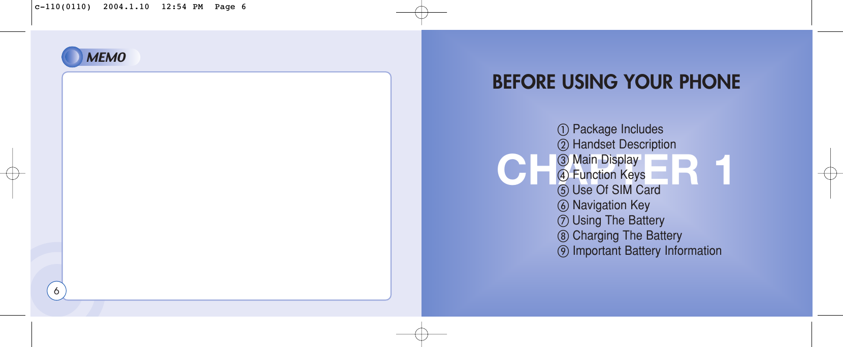 MEMO6CHAPTER 1ቢPackage IncludesባHandset DescriptionቤMain DisplayብFunction Keysቦ Use Of SIM CardቧNavigation Keyቨ Using The BatteryቩCharging The BatteryቪImportant Battery InformationBEFORE USING YOUR PHONEc-110(0110)  2004.1.10  12:54 PM  Page 6