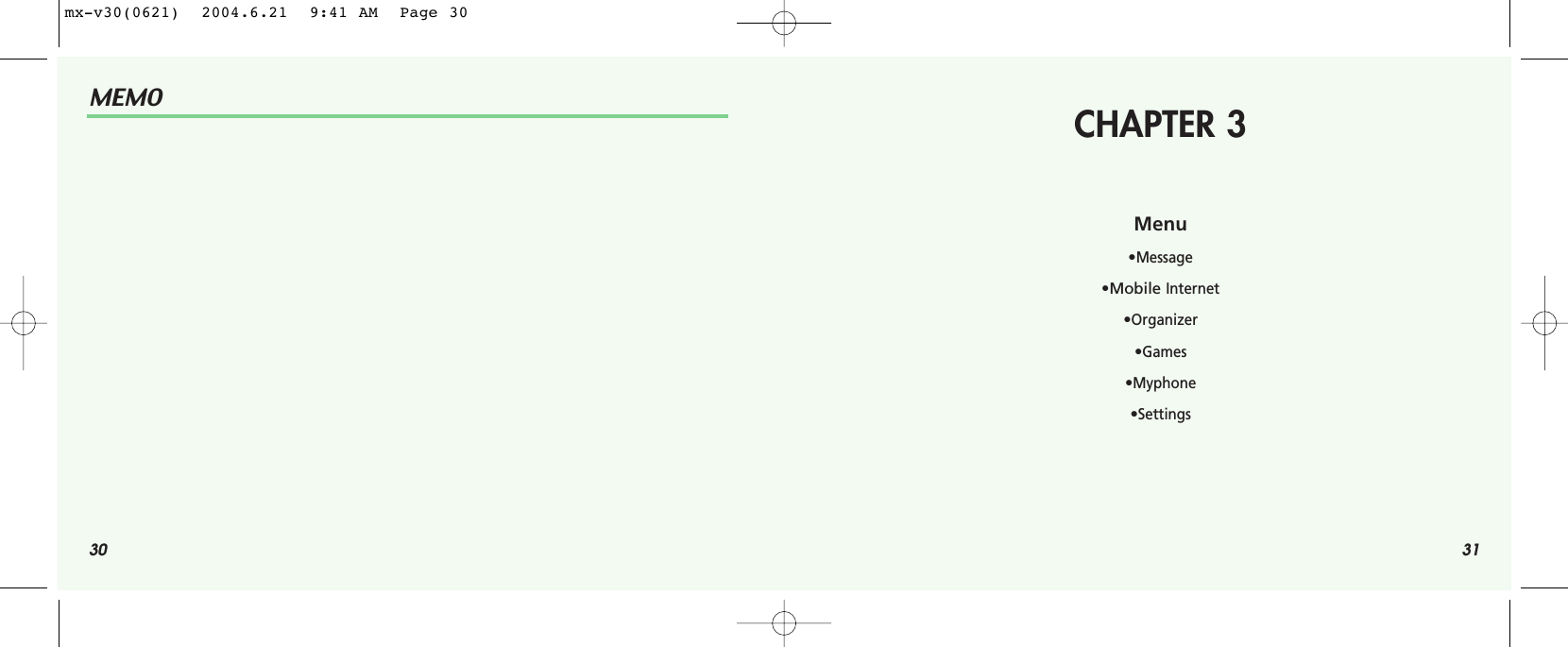 30MEMO31CHAPTER 3Menu•Message•Mobile Internet•Organizer•Games•Myphone•Settingsmx-v30(0621)  2004.6.21  9:41 AM  Page 30