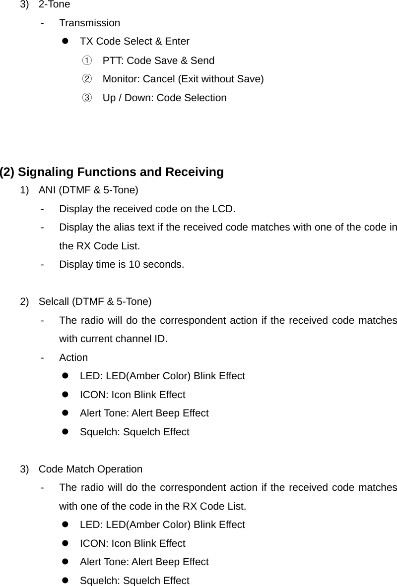 Function Description SL-7402 23/32 3) 2-Tone - Transmission z  TX Code Select &amp; Enter ①  PTT: Code Save &amp; Send ②  Monitor: Cancel (Exit without Save) ③  Up / Down: Code Selection    (2) Signaling Functions and Receiving 1)  ANI (DTMF &amp; 5-Tone) -  Display the received code on the LCD. -  Display the alias text if the received code matches with one of the code in the RX Code List. -  Display time is 10 seconds.  2)  Selcall (DTMF &amp; 5-Tone) -  The radio will do the correspondent action if the received code matches with current channel ID. - Action z  LED: LED(Amber Color) Blink Effect z  ICON: Icon Blink Effect z  Alert Tone: Alert Beep Effect z  Squelch: Squelch Effect  3) Code Match Operation -  The radio will do the correspondent action if the received code matches with one of the code in the RX Code List. z  LED: LED(Amber Color) Blink Effect z  ICON: Icon Blink Effect z  Alert Tone: Alert Beep Effect z  Squelch: Squelch Effect     