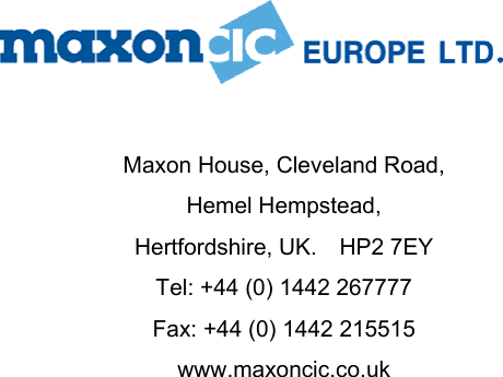                            Maxon House, Cleveland Road, Hemel Hempstead, Hertfordshire, UK.  HP2 7EY Tel: +44 (0) 1442 267777 Fax: +44 (0) 1442 215515 www.maxoncic.co.uk 